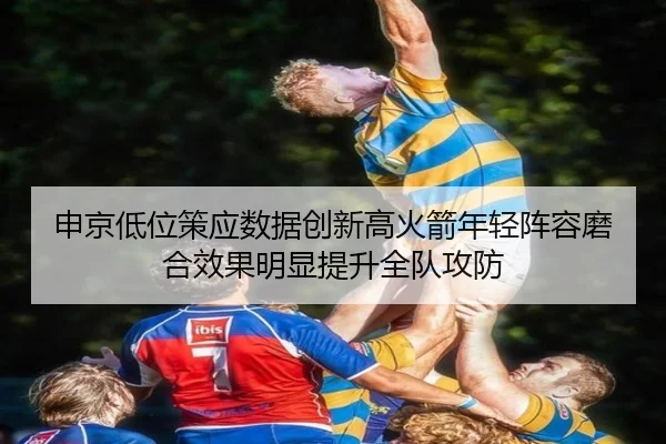 申京低位策应数据创新高火箭年轻阵容磨合效果明显提升全队攻防